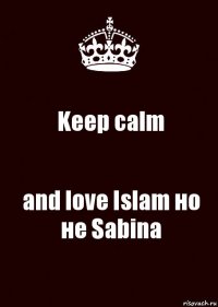 Keep calm and love Islam но не Sabina