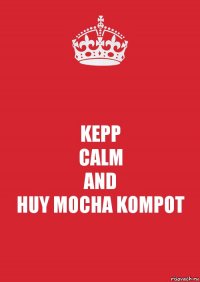 KEPP
CALM
AND
HUY MOCHA KOMPOT