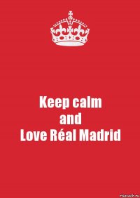 Keep calm
and
Love Réal Madrid