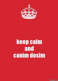 keep calm
and
canim dosim