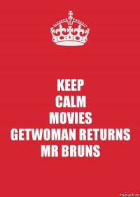 KEEP
CALM
MOVIES
GETWOMAN RETURNS MR BRUNS