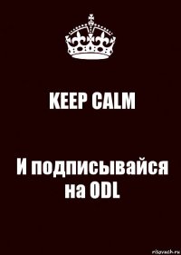 KEEP CALM И подписывайся на ODL