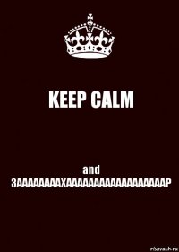 KEEP CALM and
ЗААААААААХААААААААААААААААААР