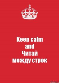 Keep calm
and
Читай
между строк