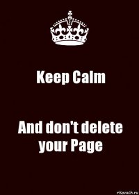 Keep Calm And don't delete your Page