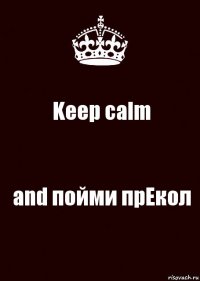 Keep calm and пойми прЕкол