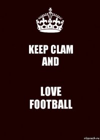 KEEP CLAM
AND LOVE
FOOTBALL