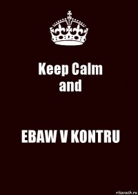 Keep Calm
and EBAW V KONTRU