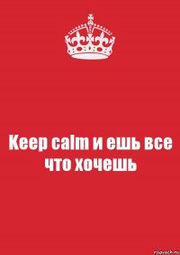 Keep calm и ешь все что хочешь