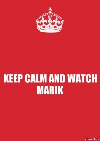 KEEP CALM AND WATCH MARIK