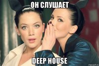 он слушает deep house