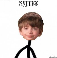 2 дня?? 