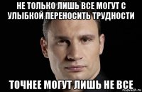 не только лишь все могут с улыбкой переносить трудности точнее могут лишь не все