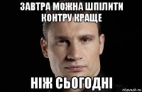 завтра можна шпілити контру краще ніж сьогодні