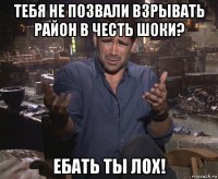 тебя не позвали взрывать район в честь шоки? ебать ты лох!