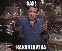 вах! какая щутка