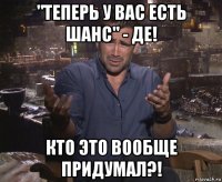 "теперь у вас есть шанс" - де! кто это вообще придумал?!