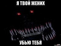 я твой жених убью тебя