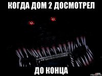 когда дом 2 досмотрел до конца