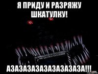 я приду и разряжу шкатулку! азазазазазазазазаза!!!