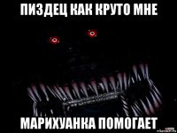 пиздец как круто мне марихуанка помогает