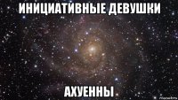 инициативные девушки ахуенны