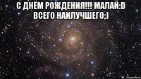 с днём рождения!!! малай:d всего наилучшего;) 