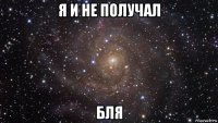 я и не получал бля