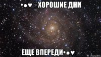 •●♥๑хорошие дни еще впереди•●♥๑