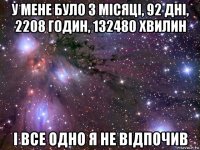 у мене було 3 місяці, 92 дні, 2208 годин, 132480 хвилин і все одно я не відпочив