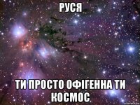 руся ти просто офігенна ти космос