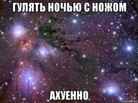 гулять ночью с ножом ахуенно