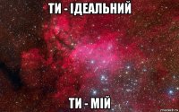 ти - ідеальний ти - мій