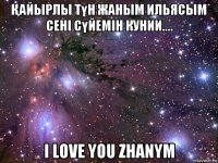 Қайырлы түн жаным ильясым сені сүйемін кунии.... i love you zhanym