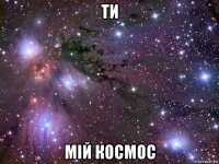 ти мій космос