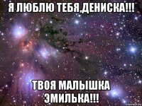 я люблю тебя,дениска!!! твоя малышка эмилька!!!