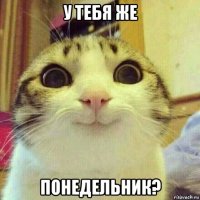 у тебя же понедельник?