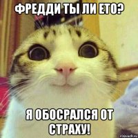 фредди ты ли ето? я обосрался от страху!