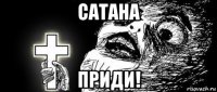 сатана приди!