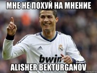 мне не похуй на мнение alisher bekturganov