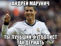 андрей марунич ты лучьший футболист так держать