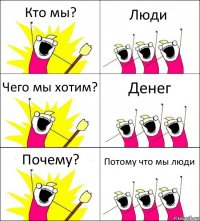 Кто мы? Люди Чего мы хотим? Денег Почему? Потому что мы люди