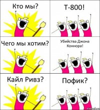 Кто мы? Т-800! Чего мы хотим? Убийства Джона Коннора! Кайл Ривз? Пофик?