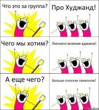 Что это за группа? Про Худжанд! Чего мы хотим? Личного мнения админа! А еще чего? Больше плоских приколов!