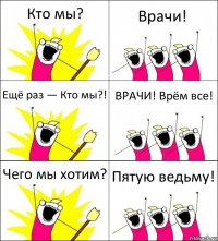 Кто мы? Врачи! Ещё раз — Кто мы?! ВРАЧИ! Врём все! Чего мы хотим? Пятую ведьму!