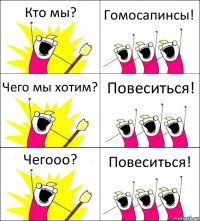 Кто мы? Гомосапинсы! Чего мы хотим? Повеситься! Чегооо? Повеситься!