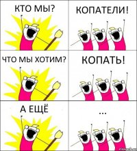 КТО МЫ? КОПАТЕЛИ! ЧТО МЫ ХОТИМ? КОПАТЬ! А ЕЩЁ ...