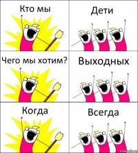 Кто мы Дети Чего мы хотим? Выходных Когда Всегда