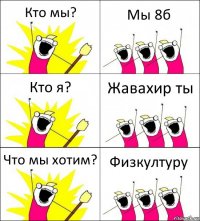 Кто мы? Мы 8б Кто я? Жавахир ты Что мы хотим? Физкултуру