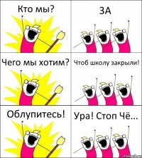 Кто мы? 3А Чего мы хотим? Чтоб школу закрыли! Облупитесь! Ура! Стоп Чё...